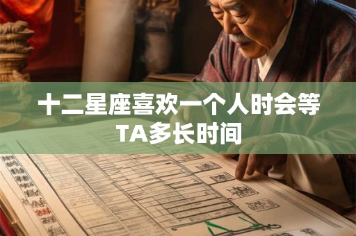 十二星座喜欢一个人时会等TA多长时间