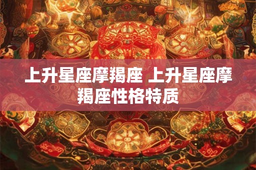 上升星座摩羯座 上升星座摩羯座性格特质