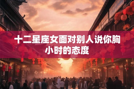 十二星座女面对别人说你胸小时的态度