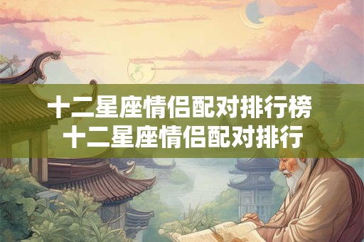 十二星座情侣配对排行榜 十二星座情侣配对排行