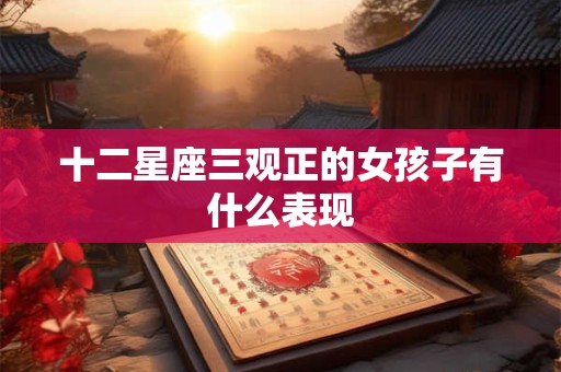 十二星座三观正的女孩子有什么表现