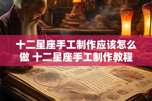 十二星座手工制作应该怎么做 十二星座手工制作教程