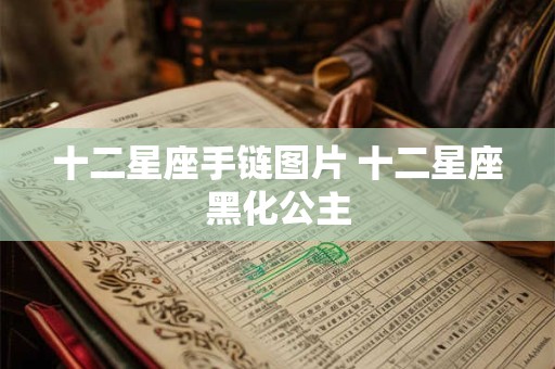 十二星座手链图片 十二星座黑化公主