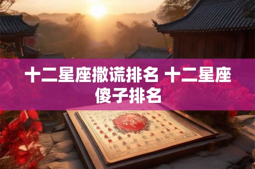 十二星座撒谎排名 十二星座傻子排名