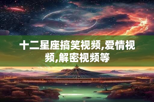 十二星座搞笑视频,爱情视频,解密视频等