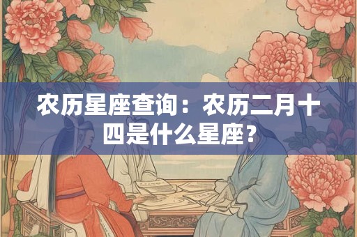 农历星座查询：农历二月十四是什么星座？