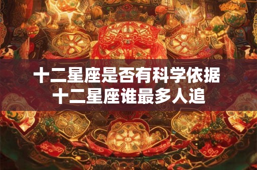 十二星座是否有科学依据 十二星座谁最多人追