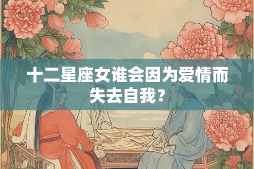 十二星座女谁会因为爱情而失去自我？