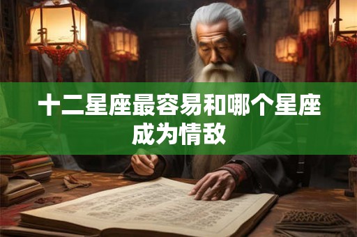 十二星座最容易和哪个星座成为情敌