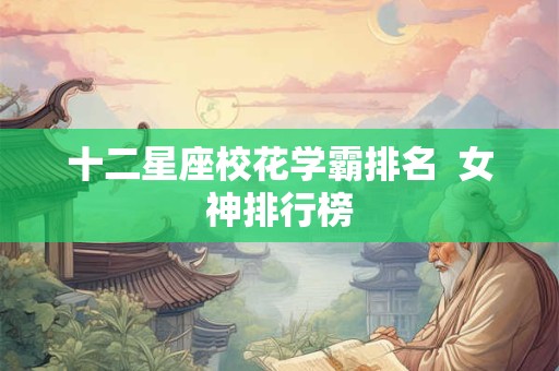 十二星座校花学霸排名  女神排行榜