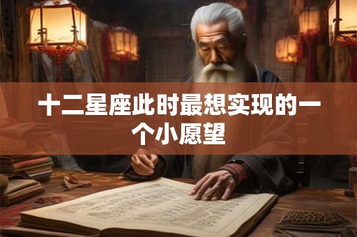 十二星座此时最想实现的一个小愿望