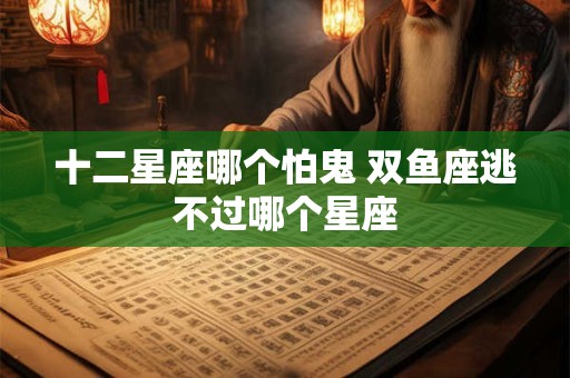 十二星座哪个怕鬼 双鱼座逃不过哪个星座