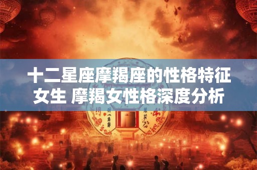 十二星座摩羯座的性格特征女生 摩羯女性格深度分析