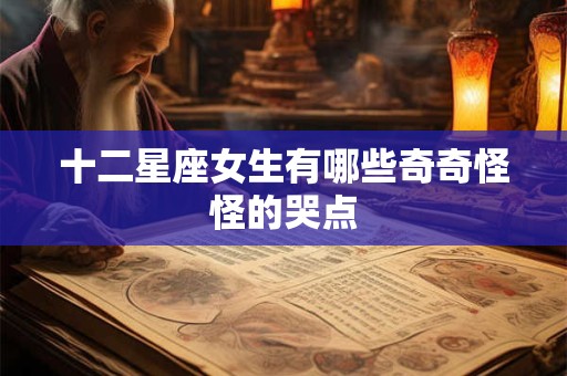 十二星座女生有哪些奇奇怪怪的哭点