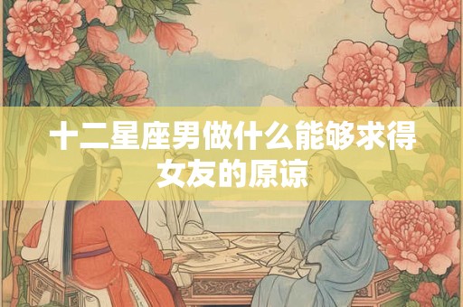 十二星座男做什么能够求得女友的原谅