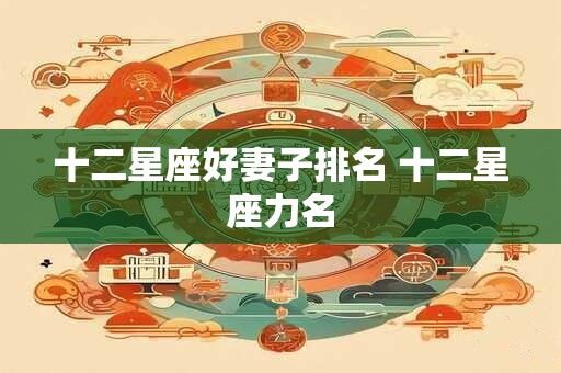 十二星座好妻子排名 十二星座力名