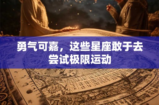 勇气可嘉，这些星座敢于去尝试极限运动