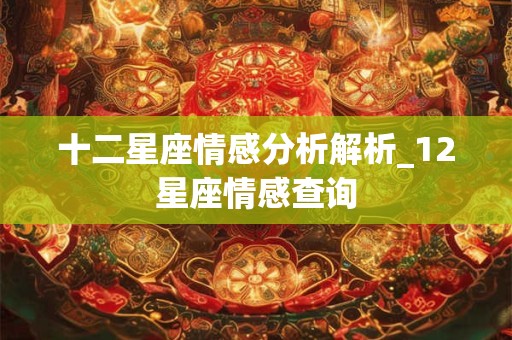 十二星座情感分析解析_12星座情感查询