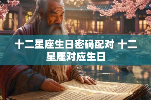 十二星座生日密码配对 十二星座对应生日