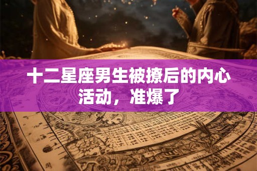 十二星座男生被撩后的内心活动，准爆了
