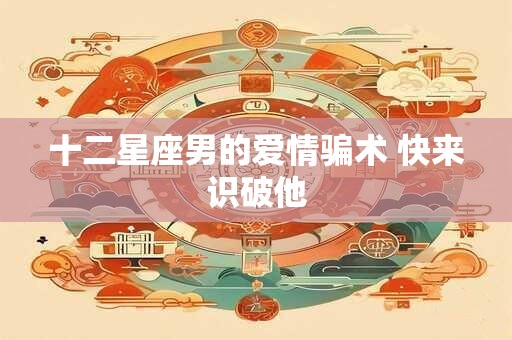 十二星座男的爱情骗术 快来识破他