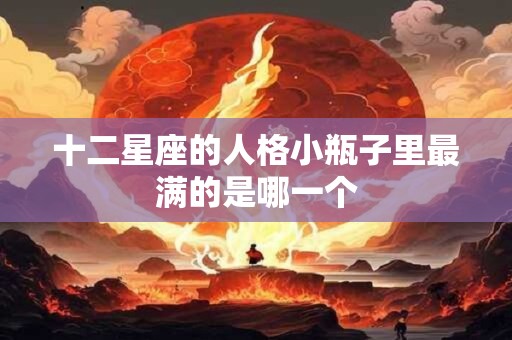 十二星座的人格小瓶子里最满的是哪一个
