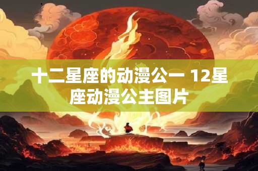 十二星座的动漫公一 12星座动漫公主图片