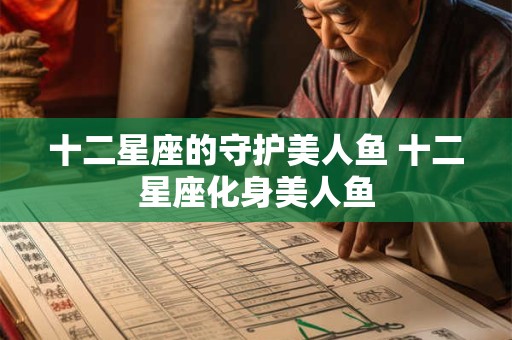 十二星座的守护美人鱼 十二星座化身美人鱼