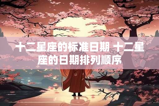 十二星座的标准日期 十二星座的日期排列顺序