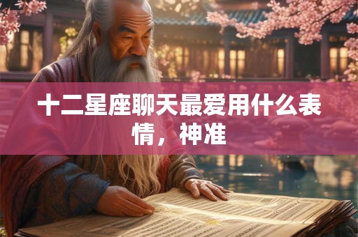 十二星座聊天最爱用什么表情，神准