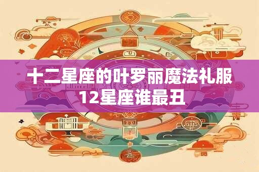十二星座的叶罗丽魔法礼服 12星座谁最丑