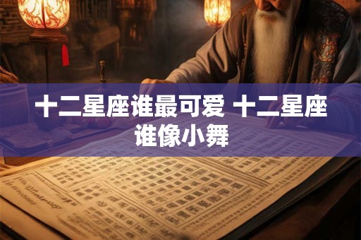 十二星座谁最可爱 十二星座谁像小舞
