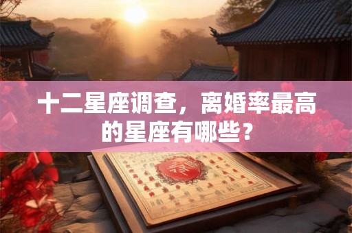十二星座调查，离婚率最高的星座有哪些？