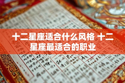 详细阅读:十二星座适合什么风格 十二星座最适合的职业 十二星座适合什么风格 十二星座最适合的职业