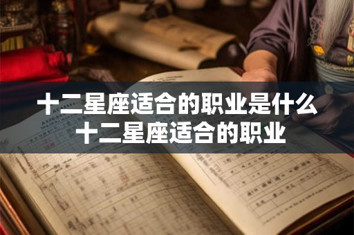 十二星座适合的职业是什么 十二星座适合的职业