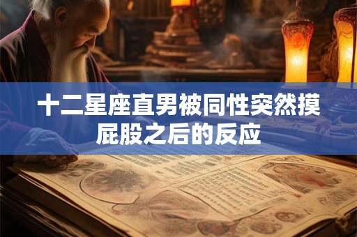 十二星座直男被同性突然摸屁股之后的反应