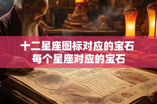 十二星座图标对应的宝石 每个星座对应的宝石