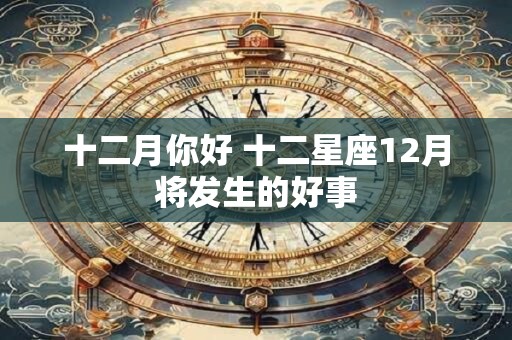 十二月你好 十二星座12月将发生的好事