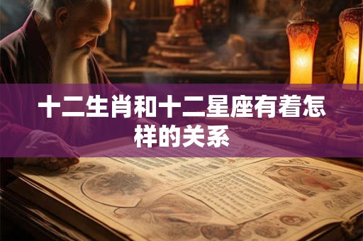 十二生肖和十二星座有着怎样的关系