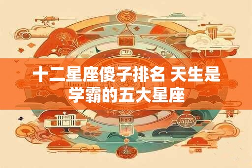 十二星座傻子排名 天生是学霸的五大星座