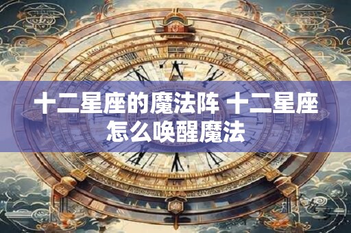 十二星座的魔法阵 十二星座怎么唤醒魔法