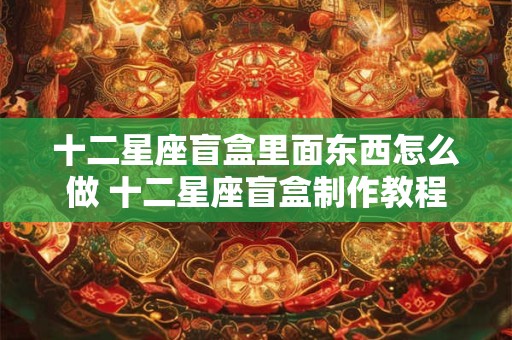 十二星座盲盒里面东西怎么做 十二星座盲盒制作教程