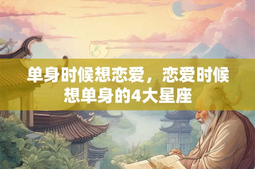 单身时候想恋爱，恋爱时候想单身的4大星座