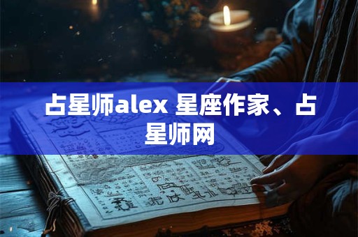 占星师alex 星座作家、占星师网