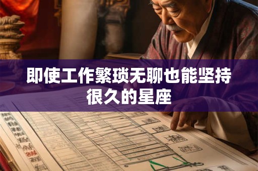 详细阅读:即使工作繁琐无聊也能坚持很久的星座 即使工作繁琐无聊也能坚持很久的星座