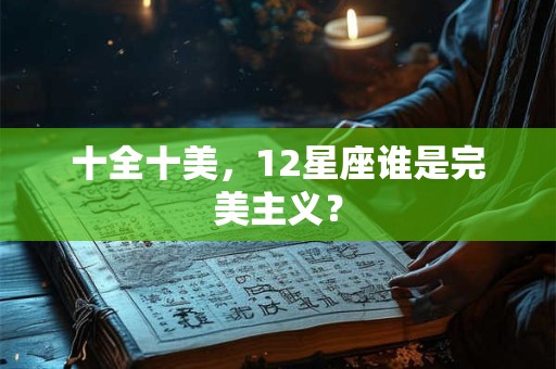 十全十美，12星座谁是完美主义？