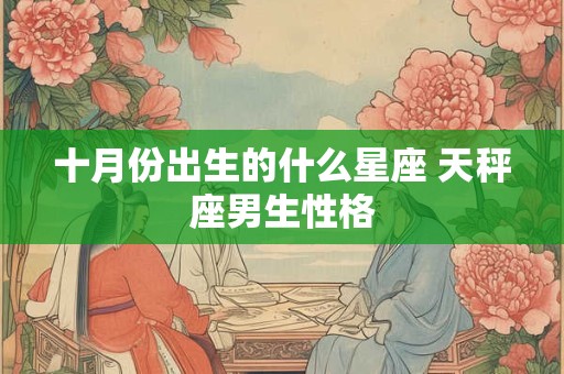 十月份出生的什么星座 天秤座男生性格