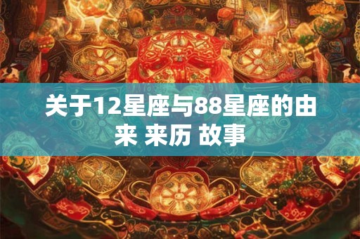 关于12星座与88星座的由来 来历 故事
