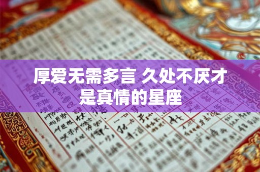 厚爱无需多言 久处不厌才是真情的星座