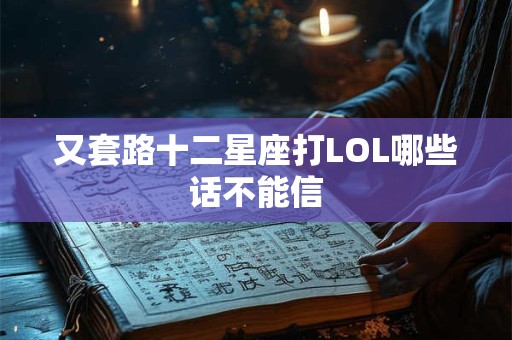 又套路十二星座打LOL哪些话不能信